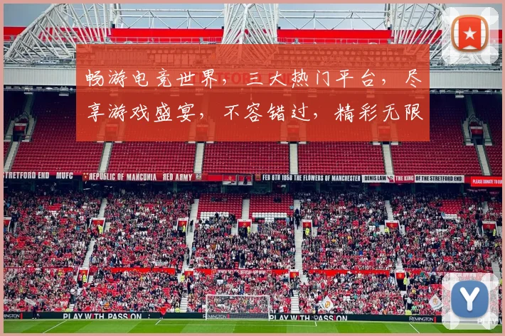 畅游电竞世界，三大热门平台，尽享游戏盛宴，不容错过，精彩无限
