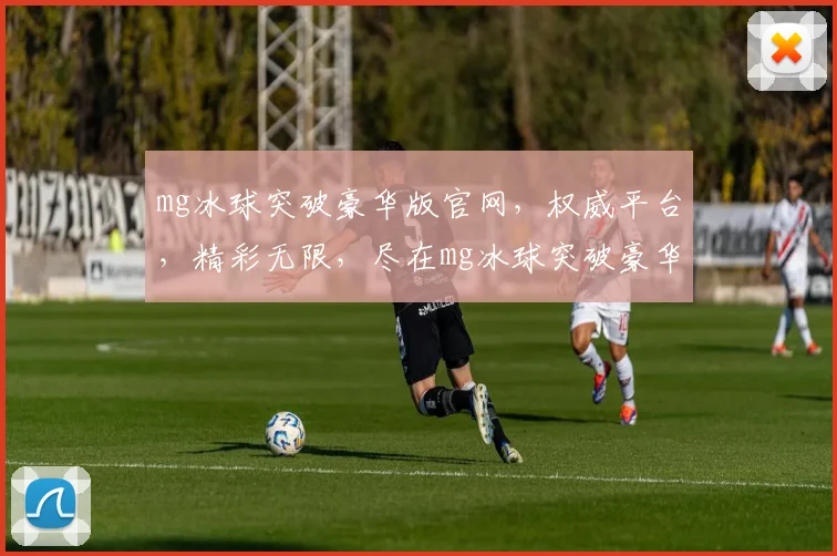 mg冰球突破豪华版官网，权威平台，精彩无限，尽在mg冰球突破豪华版官网逗逗逗