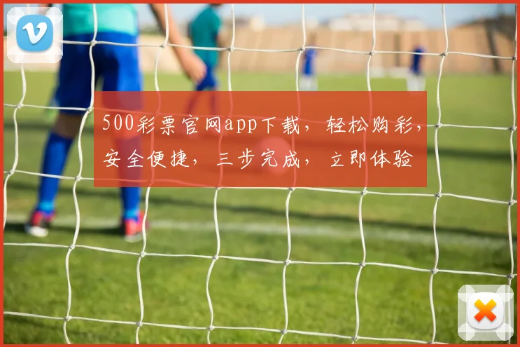 500彩票官网app下载，轻松购彩，安全便捷，三步完成，立即体验