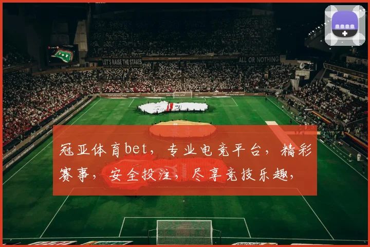 冠亚体育bet，专业电竞平台，精彩赛事，安全投注，尽享竞技乐趣，体验刺激对决
