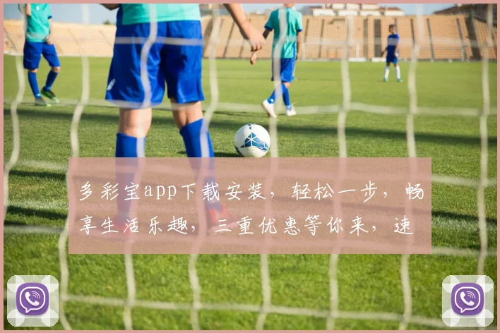 多彩宝app下载安装，轻松一步，畅享生活乐趣，三重优惠等你来，速来体验