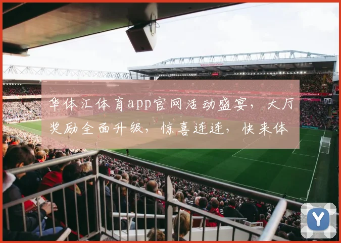 华体汇体育app官网活动盛宴，大厅奖励全面升级，惊喜连连，快来体验