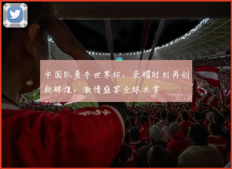 中国队勇夺世界杯，荣耀时刻再创新辉煌，激情盛宴全球共赏