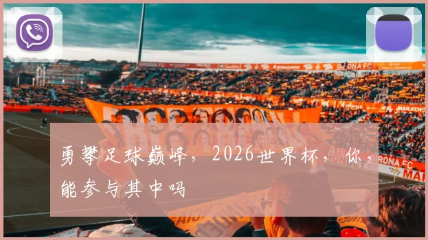 勇攀足球巅峰，2026世界杯，你，能参与其中吗
