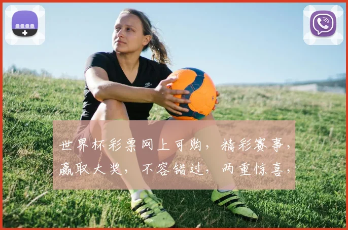 世界杯彩票网上可购，精彩赛事，赢取大奖，不容错过，两重惊喜，等你来挑战