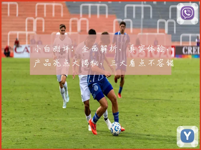 小白测评：全面解析，真实体验，产品亮点大揭秘，三大看点不容错过，敬请关注