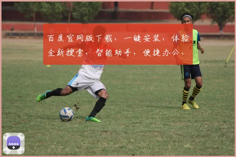 百度官网版下载，一键安装，体验全新搜索，智能助手，便捷办公，三重惊喜，不容错过，速来下载
