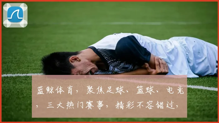 蓝鲸体育，聚焦足球、篮球、电竞，三大热门赛事，精彩不容错过，尽在蓝鲸体育