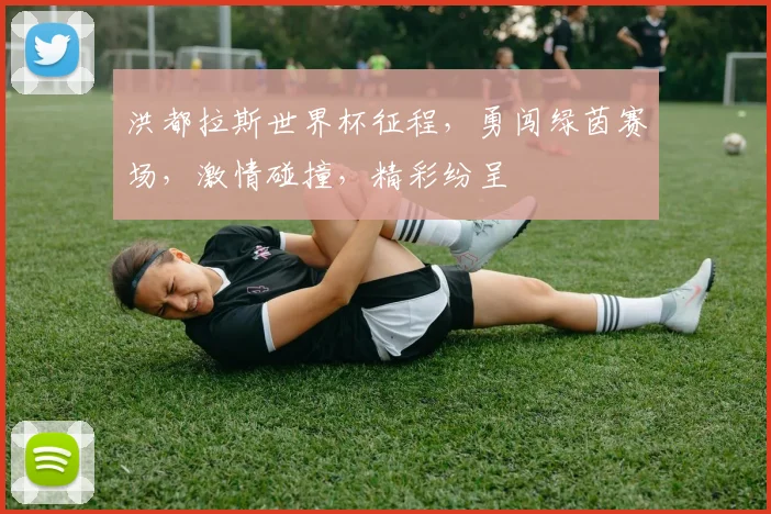 洪都拉斯世界杯征程，勇闯绿茵赛场，激情碰撞，精彩纷呈