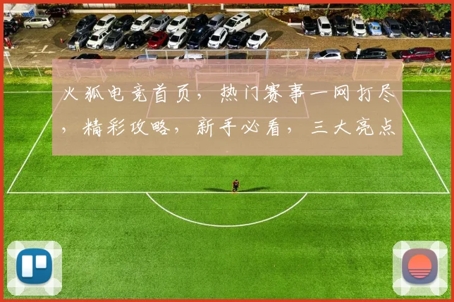 火狐电竞首页，热门赛事一网打尽，精彩攻略，新手必看，三大亮点逗你笑